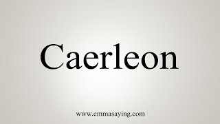 How To Say Caerleon [upl. by Treharne]